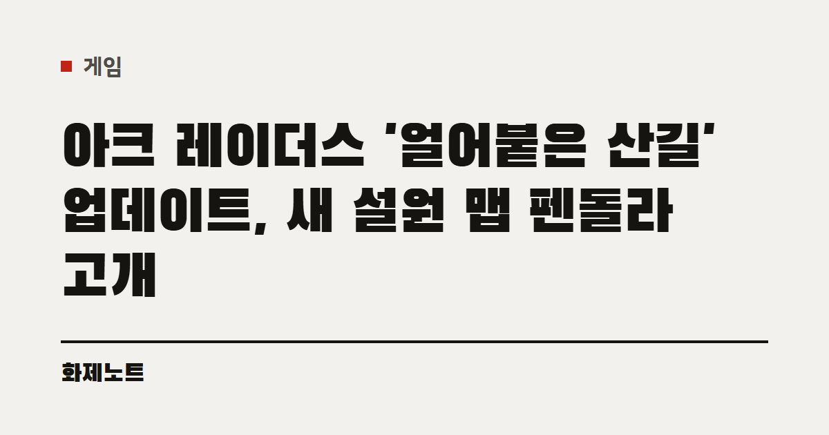 게임 분류 표시와 아크 레이더스 얼어붙은 산길 업데이트 글 제목이 적힌 화제노트 글자 카드입니다.
