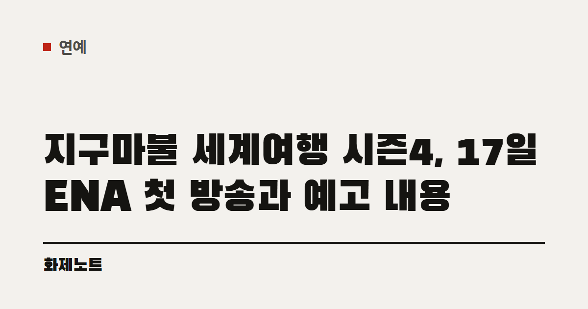 연예 분류 표시와 지구마불 세계여행 시즌4 글 제목이 적힌 화제노트 글자 카드입니다.
